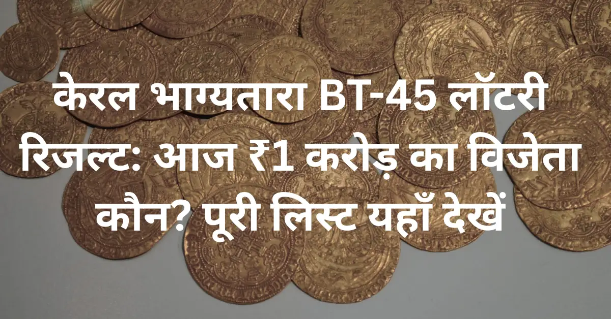 केरल भाग्यतारा BT-45 लॉटरी रिजल्ट: आज ₹1 करोड़ का विजेता कौन? पूरी लिस्ट यहाँ देखें
